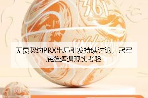 无畏契约PRX出局引发持续讨论，冠军底蕴遭遇现实考验